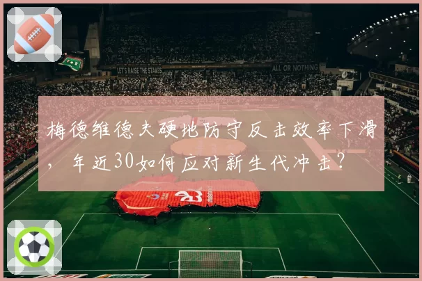 梅德维德夫硬地防守反击效率下滑，年近30如何应对新生代冲击？