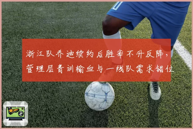 浙江队乔迪续约后胜率不升反降，管理层青训输血与一线队需求错位
