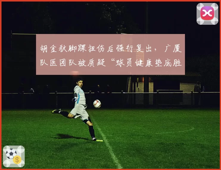 胡金秋脚踝扭伤后强行复出，广厦队医团队被质疑“球员健康垫底胜率”