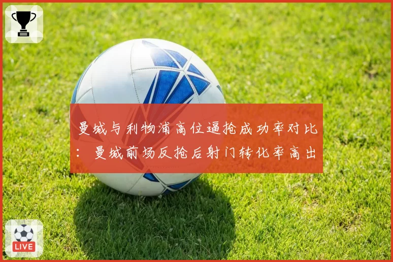 曼城与利物浦高位逼抢成功率对比：曼城前场反抢后射门转化率高出9%