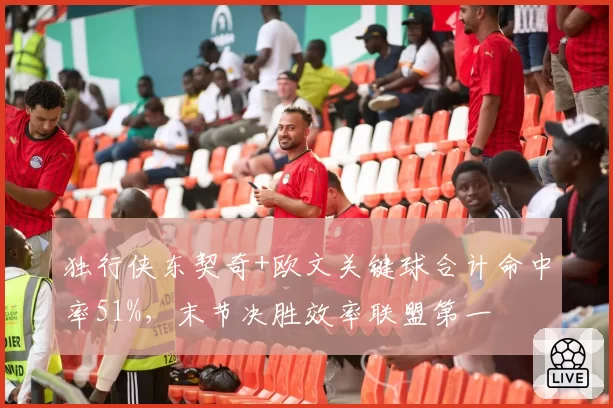 独行侠东契奇+欧文关键球合计命中率51%，末节决胜效率联盟第一