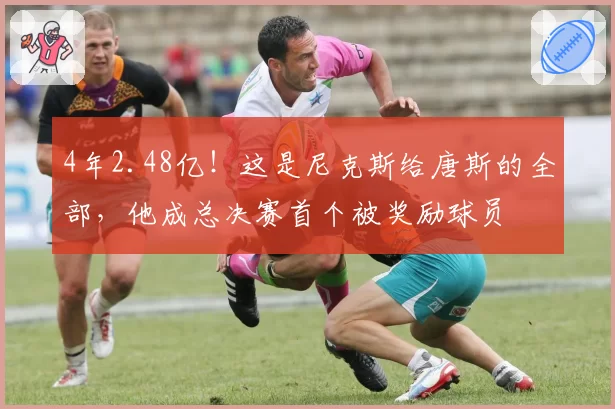 4年2.48亿!这是尼克斯给唐斯的全部,他成总决赛首个被奖励球员