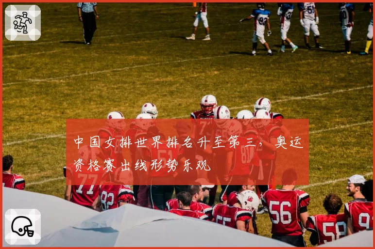 中国女排世界排名升至第三，奥运资格赛出线形势乐观