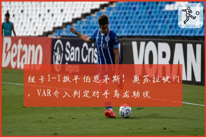 纽卡1-1扳平伯恩茅斯！奥苏拉破门，VAR介入判定对手乌龙助攻