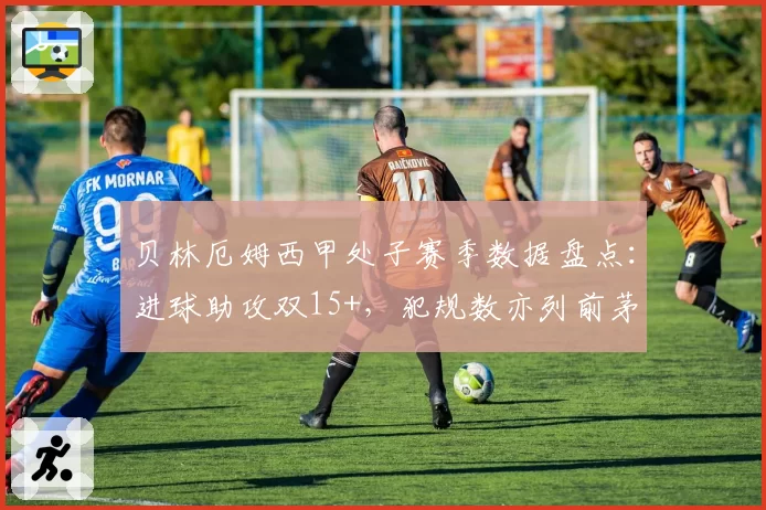 贝林厄姆西甲处子赛季数据盘点：进球助攻双15+，犯规数亦列前茅