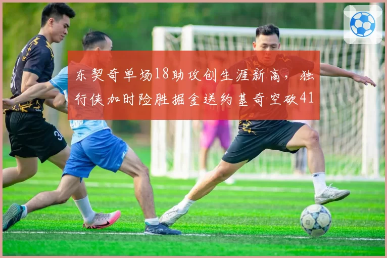 东契奇单场18助攻创生涯新高,独行侠加时险胜掘金送约基奇空砍41+15