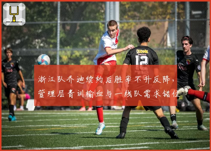 浙江队乔迪续约后胜率不升反降，管理层青训输血与一线队需求错位