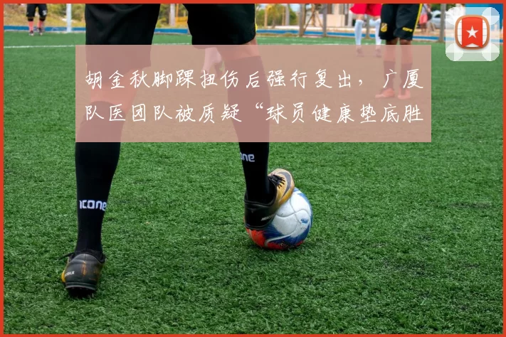 胡金秋脚踝扭伤后强行复出，广厦队医团队被质疑“球员健康垫底胜率”