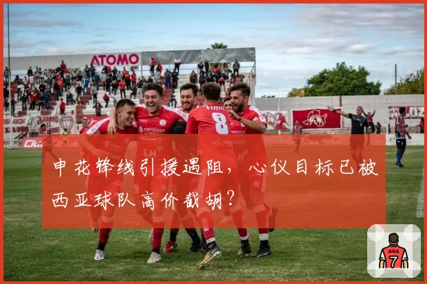 申花锋线引援遇阻,心仪目标已被西亚球队高价截胡?