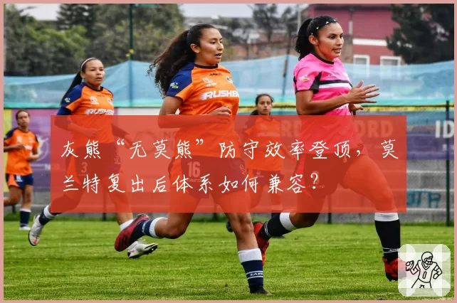 灰熊“无莫熊”防守效率登顶,莫兰特复出后体系如何兼容?
