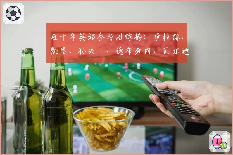 近十年英超参与进球榜:萨拉赫、凯恩、孙兴慜、德布劳内、瓦尔迪