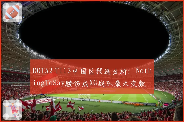 DOTA2 TI13中国区预选分析：NothingToSay腰伤成XG战队最大变数