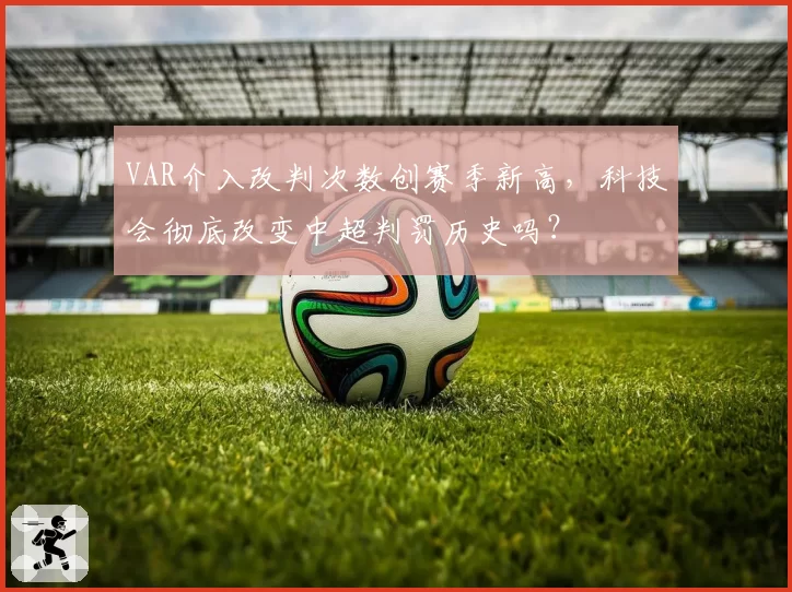 VAR介入改判次数创赛季新高,科技会彻底改变中超判罚历史吗?