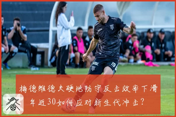 梅德维德夫硬地防守反击效率下滑，年近30如何应对新生代冲击？