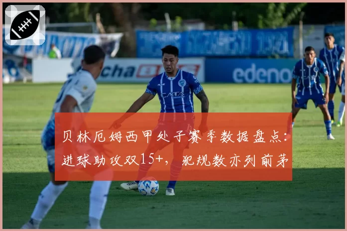 贝林厄姆西甲处子赛季数据盘点:进球助攻双15+,犯规数亦列前茅
