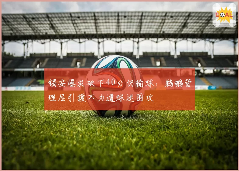 锡安爆发砍下40分仍输球,鹈鹕管理层引援不力遭球迷围攻