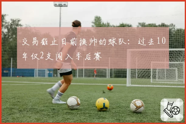 交易截止日前换帅的球队：过去10年仅2支闯入季后赛