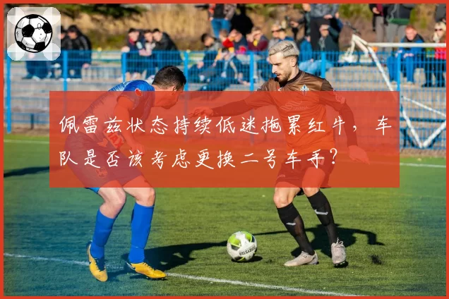 佩雷兹状态持续低迷拖累红牛，车队是否该考虑更换二号车手？