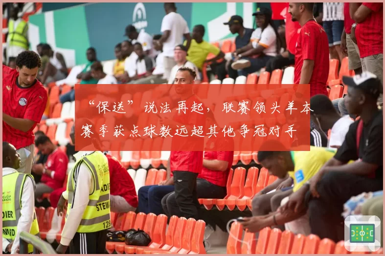 “保送”说法再起，联赛领头羊本赛季获点球数远超其他争冠对手