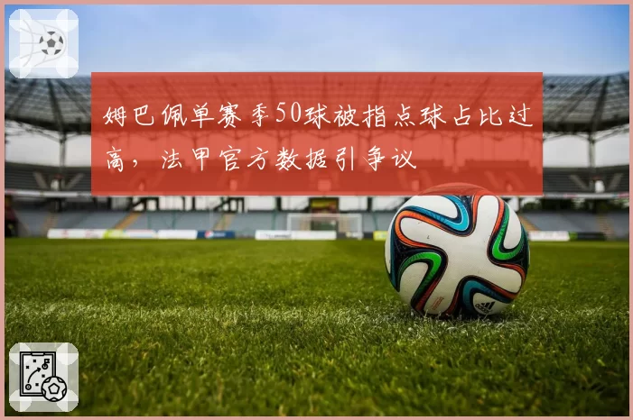 姆巴佩单赛季50球被指点球占比过高，法甲官方数据引争议