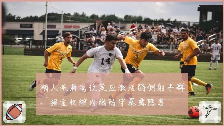 湖人浓眉高位策应激活弱侧射手群，掘金收缩内线防守暴露隐患